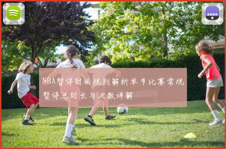 NBA暂停时间规则解析单节比赛常规暂停总时长与次数详解