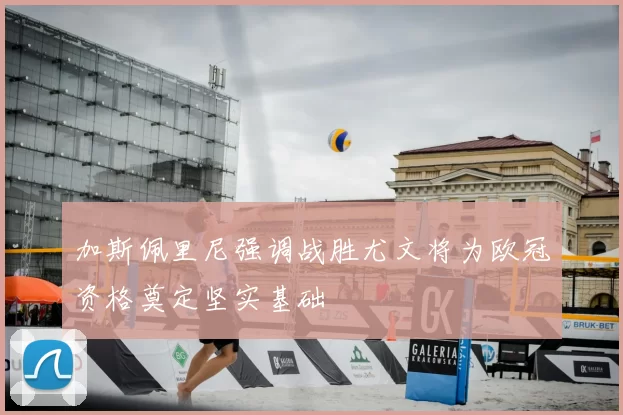 加斯佩里尼强调战胜尤文将为欧冠资格奠定坚实基础