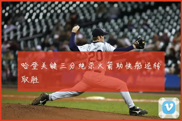 哈登关键三分绝杀火箭助快船逆转取胜
