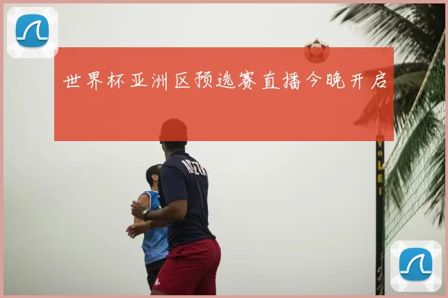 世界杯亚洲区预选赛直播今晚开启