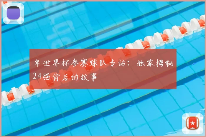 年世界杯参赛球队专访：独家揭秘24强背后的故事