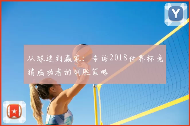 从球迷到赢家:专访2018世界杯竞猜成功者的制胜策略