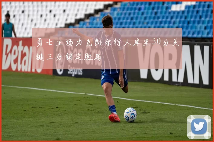 勇士主场力克凯尔特人库里30分关键三分锁定胜局