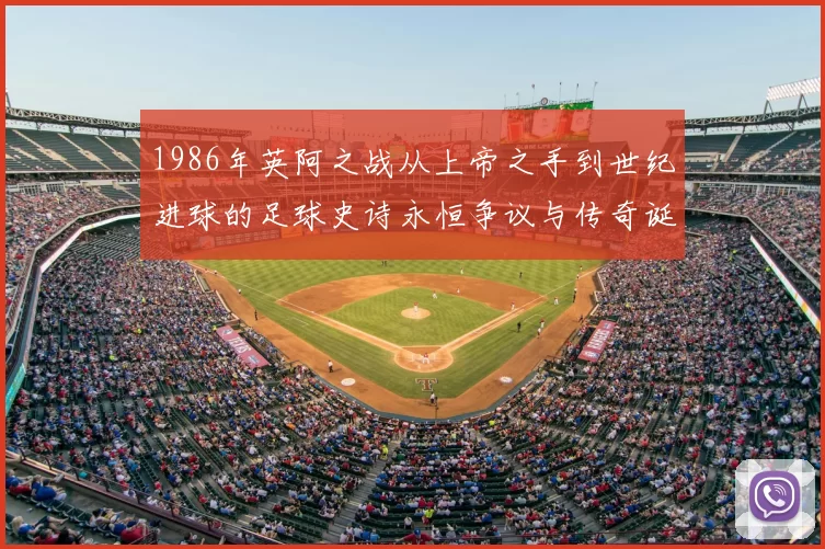 1986年英阿之战从上帝之手到世纪进球的足球史诗永恒争议与传奇诞生