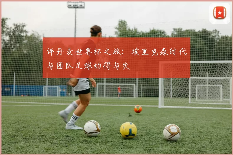 评丹麦世界杯之旅:埃里克森时代与团队足球的得与失