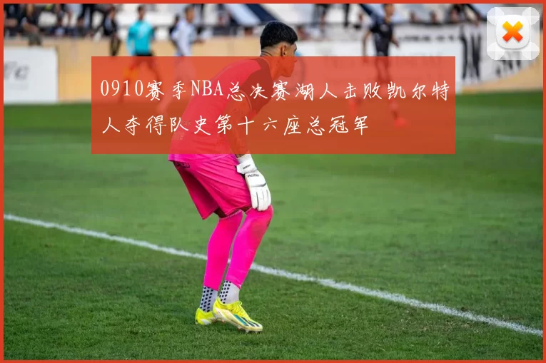 0910赛季NBA总决赛湖人击败凯尔特人夺得队史第十六座总冠军
