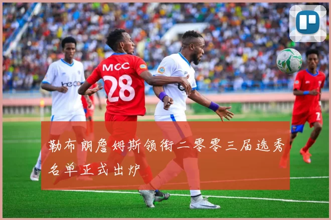 勒布朗詹姆斯领衔二零零三届选秀名单正式出炉