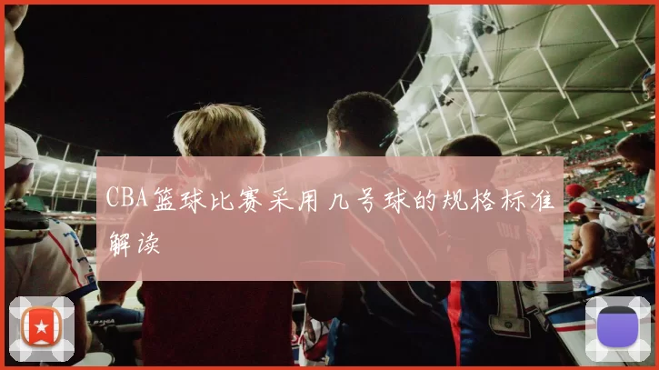 CBA篮球比赛采用几号球的规格标准解读