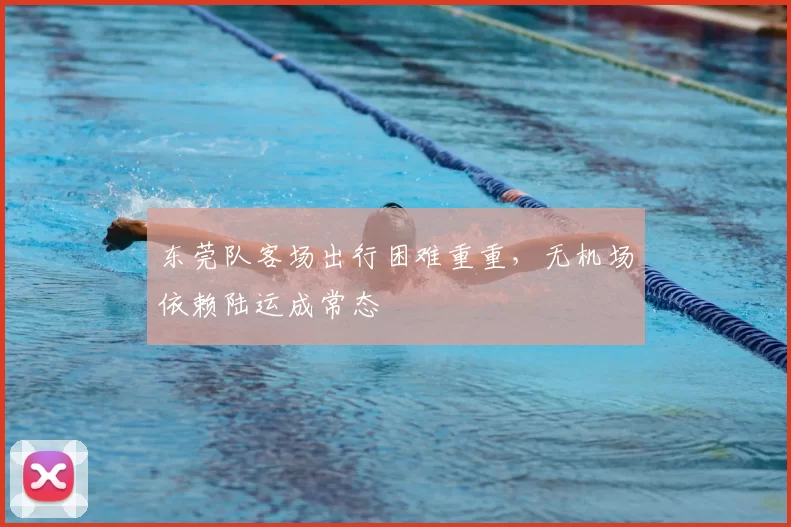 东莞队客场出行困难重重,无机场依赖陆运成常态
