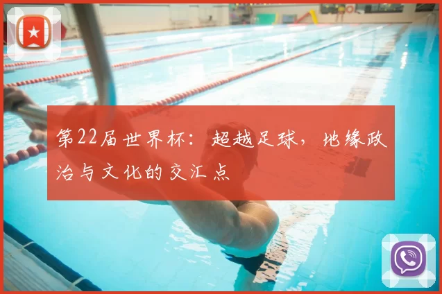 第22届世界杯:超越足球,地缘政治与文化的交汇点
