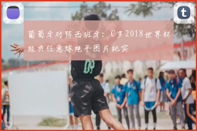 葡萄牙对阵西班牙:C罗2018世界杯经典任意球绝平图片纪实