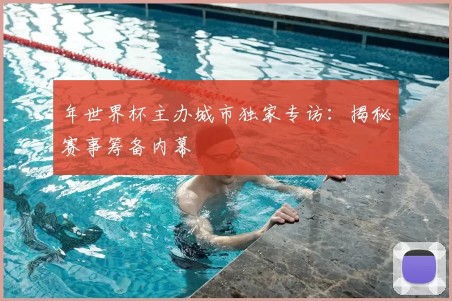 年世界杯主办城市独家专访:揭秘赛事筹备内幕