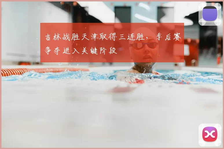 吉林战胜天津取得三连胜，季后赛争夺进入关键阶段
