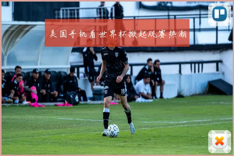 美国手机看世界杯掀起观赛热潮