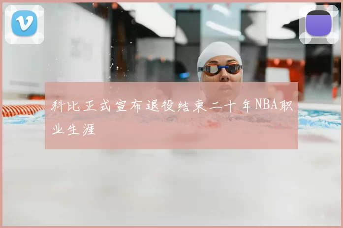 科比正式宣布退役结束二十年NBA职业生涯