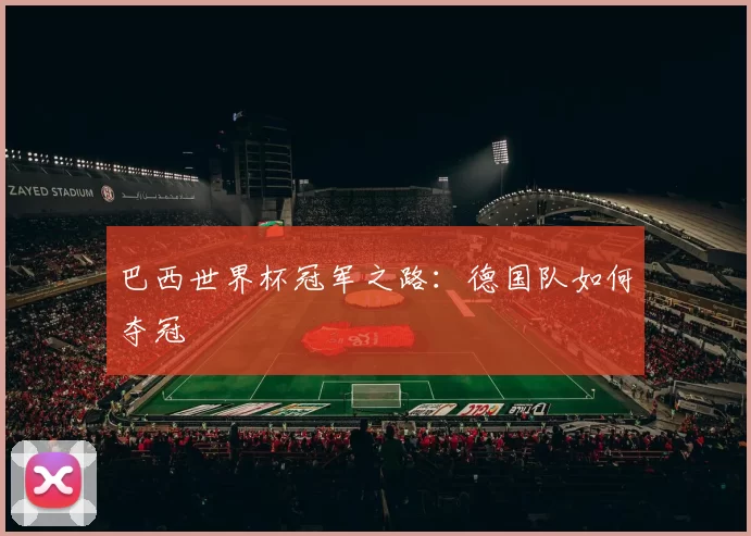 巴西世界杯冠军之路:德国队如何夺冠