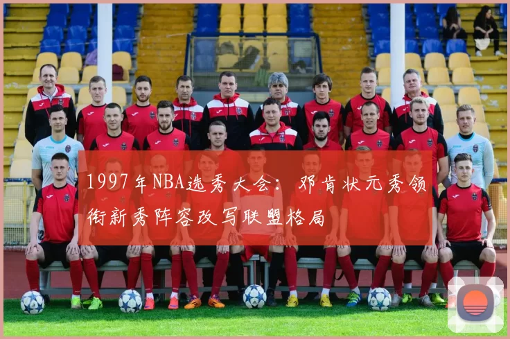1997年NBA选秀大会：邓肯状元秀领衔新秀阵容改写联盟格局