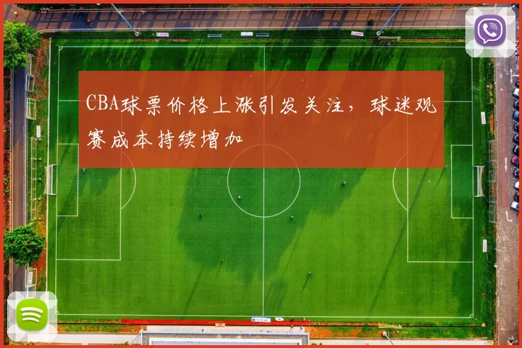 CBA球票价格上涨引发关注，球迷观赛成本持续增加
