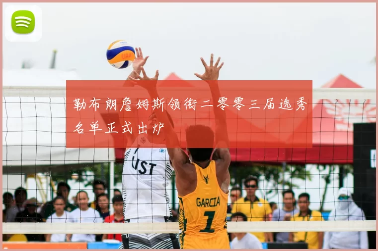 勒布朗詹姆斯领衔二零零三届选秀名单正式出炉