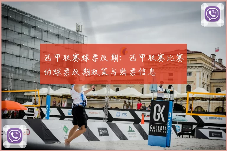 西甲联赛球票改期：西甲联赛比赛的球票改期政策与购票信息