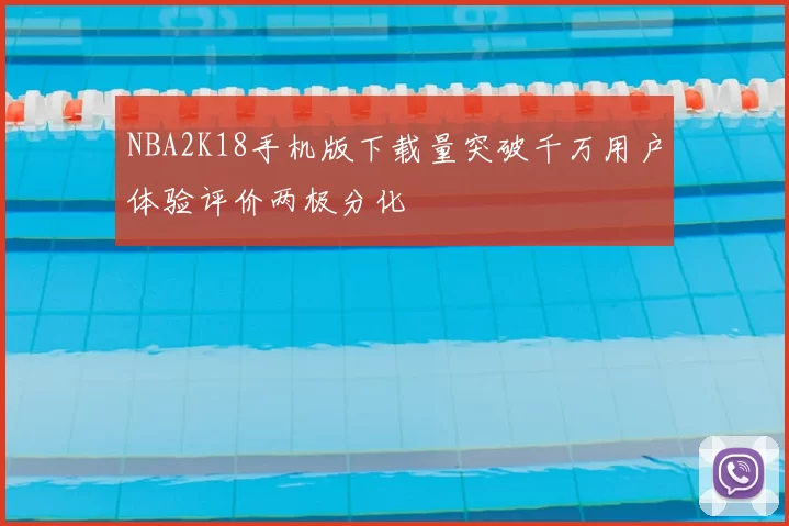 NBA2K18手机版下载量突破千万用户体验评价两极分化