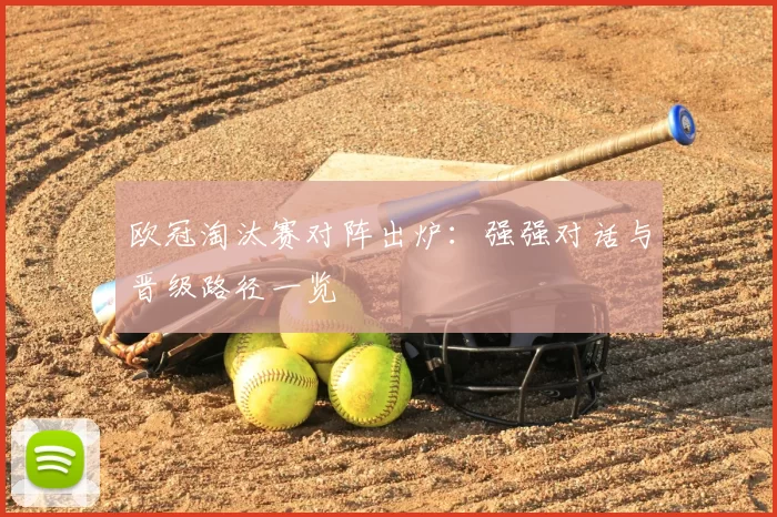欧冠淘汰赛对阵出炉:强强对话与晋级路径一览