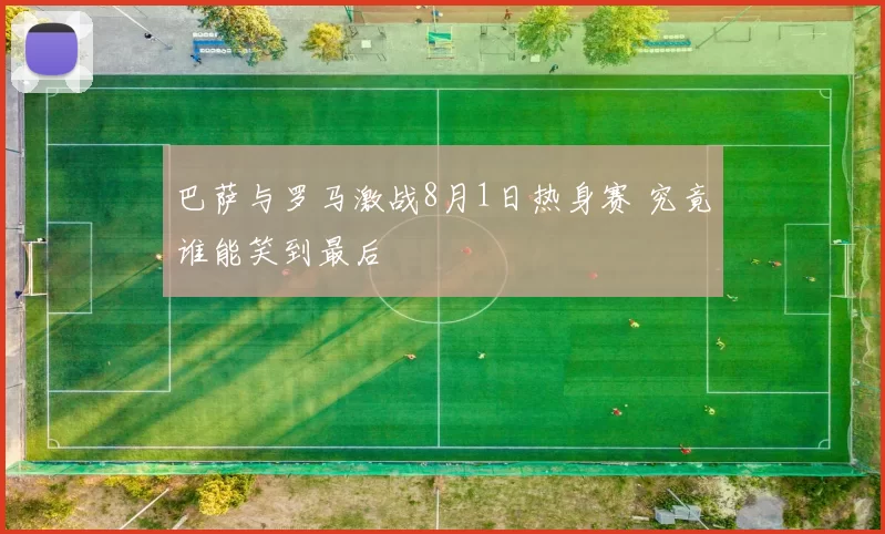 巴萨与罗马激战8月1日热身赛 究竟谁能笑到最后