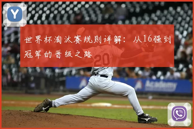 世界杯淘汰赛规则详解：从16强到冠军的晋级之路