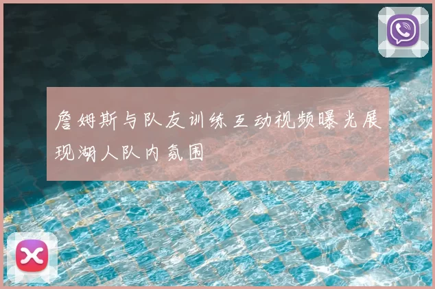 詹姆斯与队友训练互动视频曝光展现湖人队内氛围