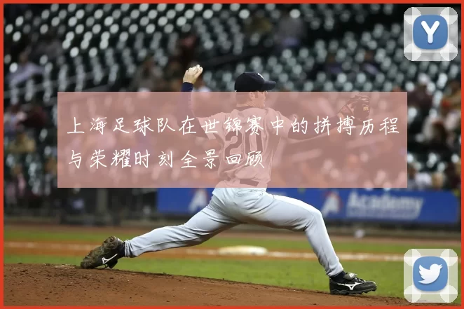 上海足球队在世锦赛中的拼搏历程与荣耀时刻全景回顾