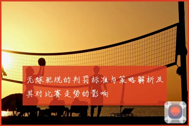 无球犯规的判罚标准与策略解析及其对比赛走势的影响