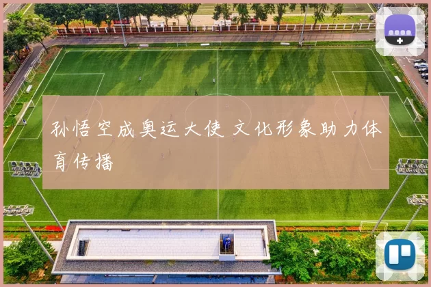 孙悟空成奥运大使 文化形象助力体育传播