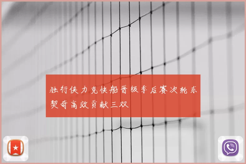 独行侠力克快船晋级季后赛次轮东契奇高效贡献三双