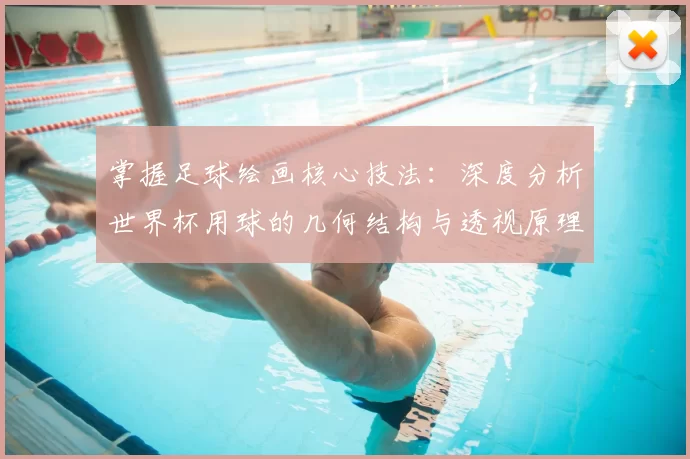 掌握足球绘画核心技法：深度分析世界杯用球的几何结构与透视原理