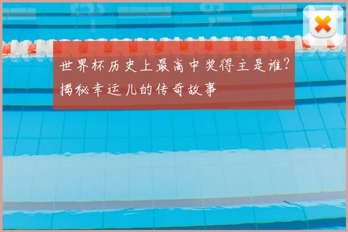 世界杯历史上最高中奖得主是谁？揭秘幸运儿的传奇故事