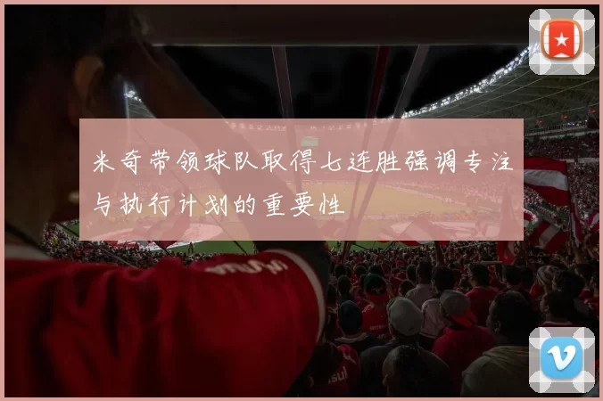 米奇带领球队取得七连胜强调专注与执行计划的重要性