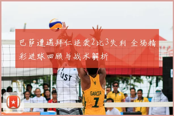 巴萨遭遇拜仁逆袭2比3失利 全场精彩进球回顾与战术解析