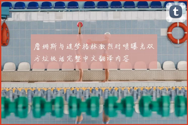 詹姆斯与追梦格林激烈对喷曝光双方垃圾话完整中文翻译内容