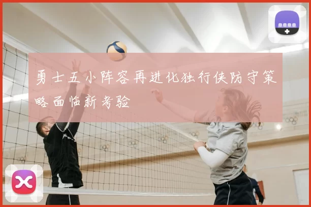 勇士五小阵容再进化独行侠防守策略面临新考验