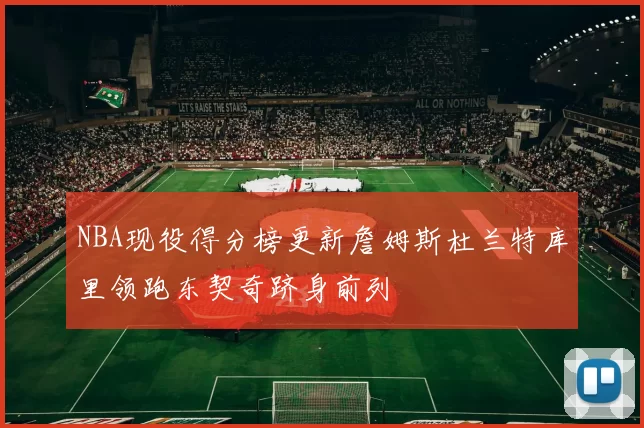 NBA现役得分榜更新詹姆斯杜兰特库里领跑东契奇跻身前列