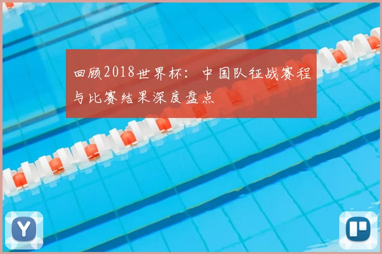 回顾2018世界杯：中国队征战赛程与比赛结果深度盘点