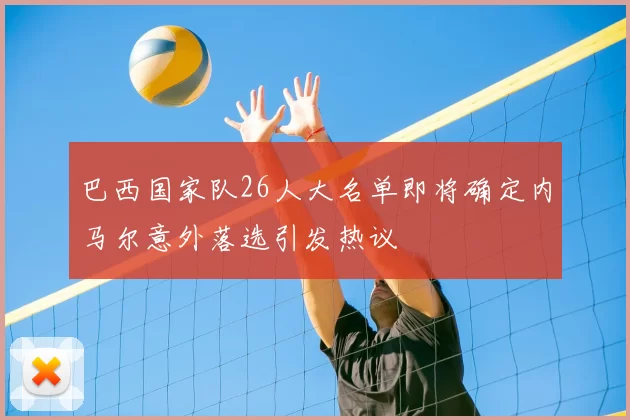 巴西国家队26人大名单即将确定内马尔意外落选引发热议