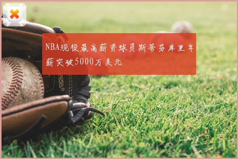NBA现役最高薪资球员斯蒂芬库里年薪突破5000万美元