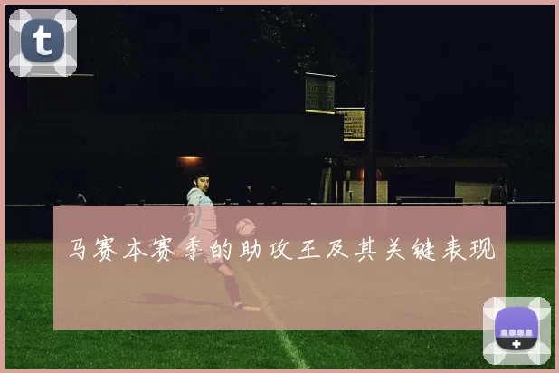 马赛本赛季的助攻王及其关键表现