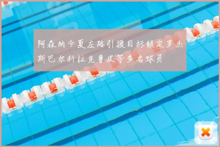 阿森纳今夏左路引援目标锁定罗杰斯巴尔科拉克鲁皮等多名球员