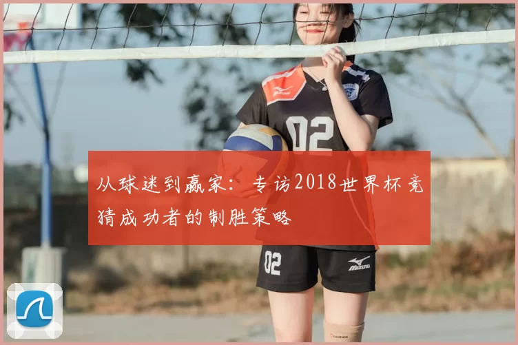 从球迷到赢家：专访2018世界杯竞猜成功者的制胜策略