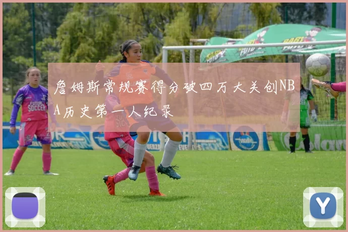 詹姆斯常规赛得分破四万大关创NBA历史第一人纪录
