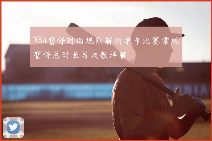 NBA暂停时间规则解析单节比赛常规暂停总时长与次数详解