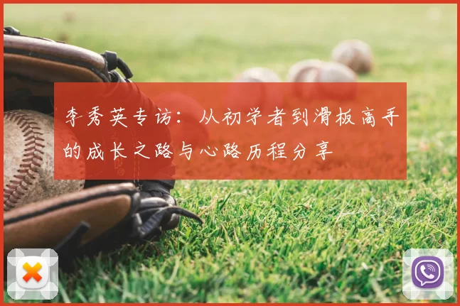 李秀英专访：从初学者到滑板高手的成长之路与心路历程分享