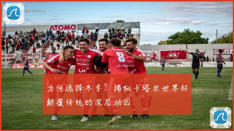 为何选择冬季?揭秘卡塔尔世界杯颠覆传统的深层动因